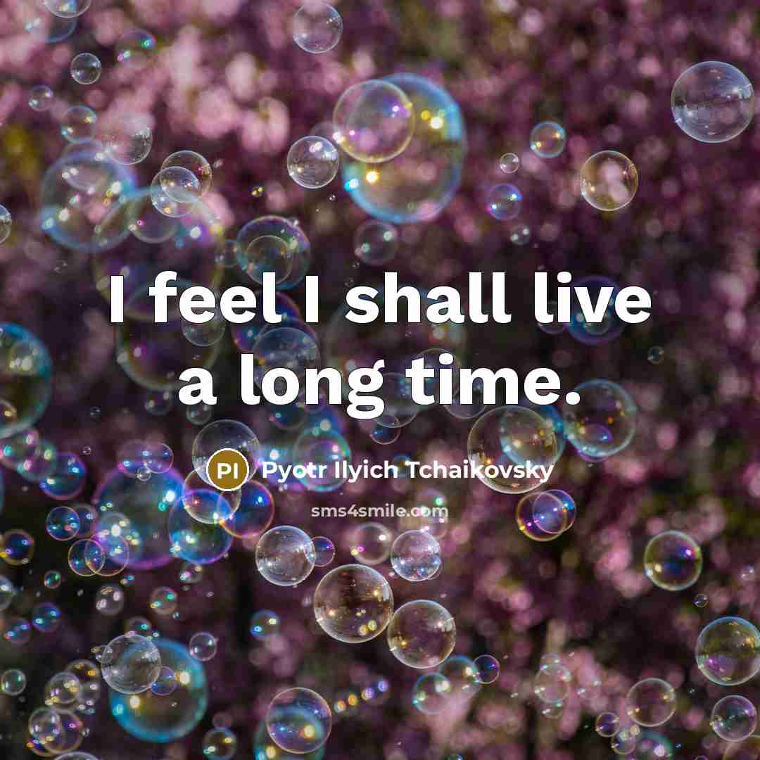 “I feel I shall live a long time.…” quote by Pyotr Ilyich Tchaikovsky