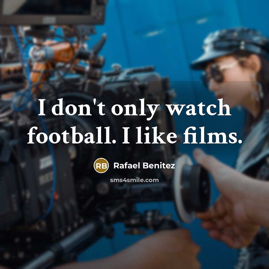 “I don't only watch football. I like films.…” quote by Rafael Benitez
