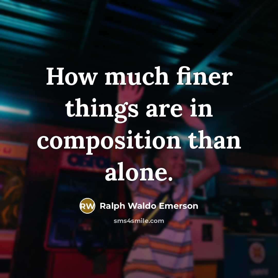 “How much finer things are in composition than alone.…” quote by Ralph Waldo Emerson
