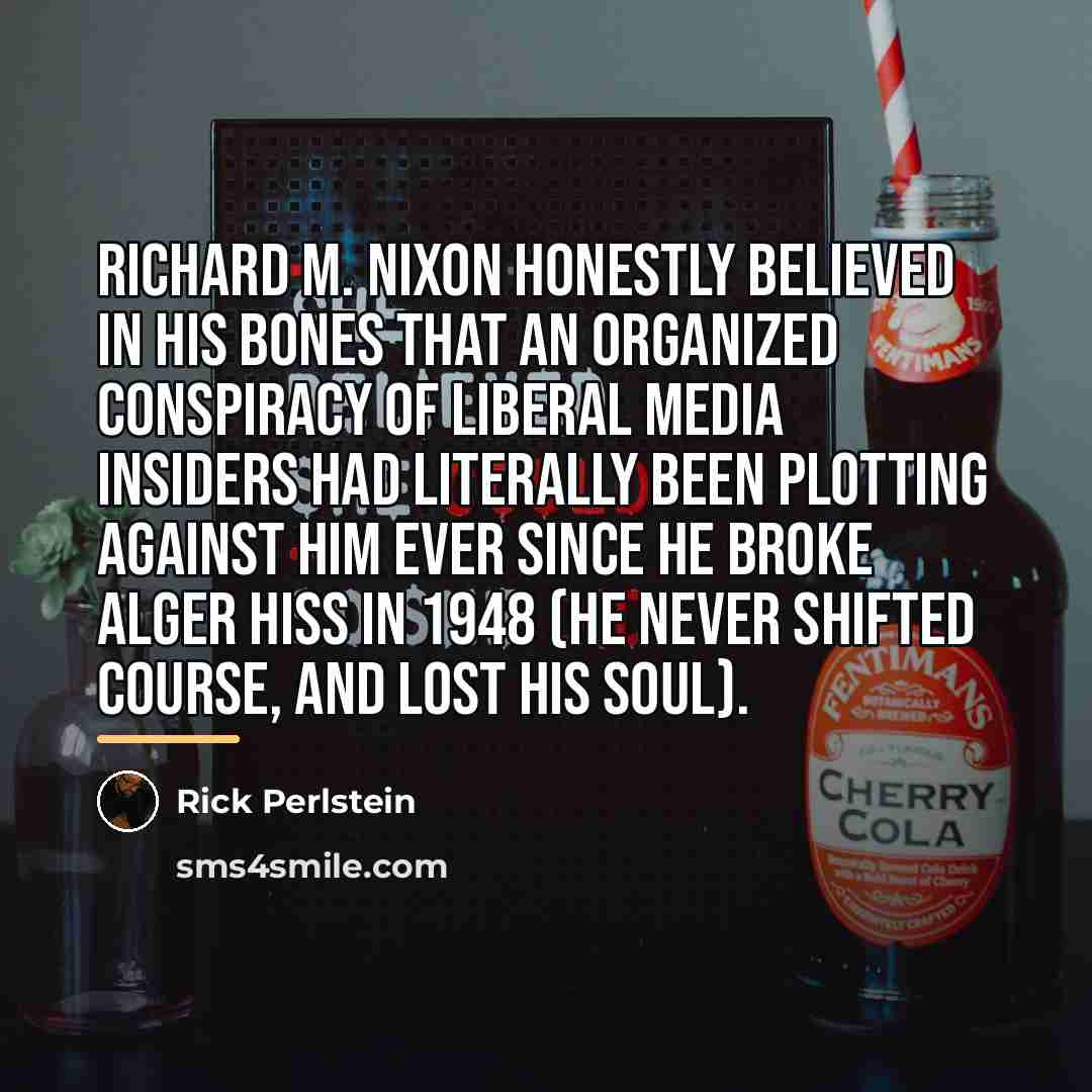 “Richard M. Nixon honestly believed in his bones that an…” quote by Rick Perlstein