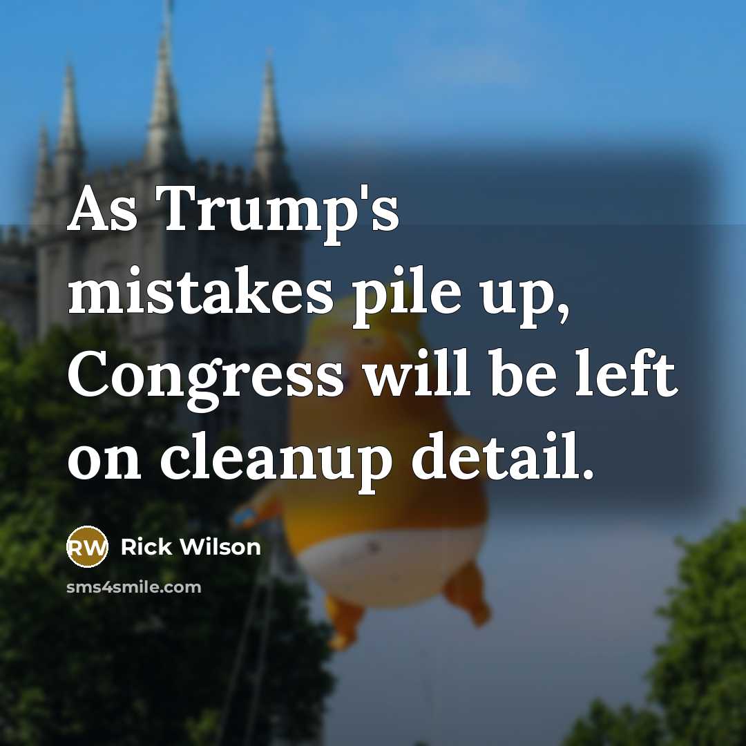 “As Trump's mistakes pile up, Congress will be left on cleanup detail.” quote by Rick Wilson