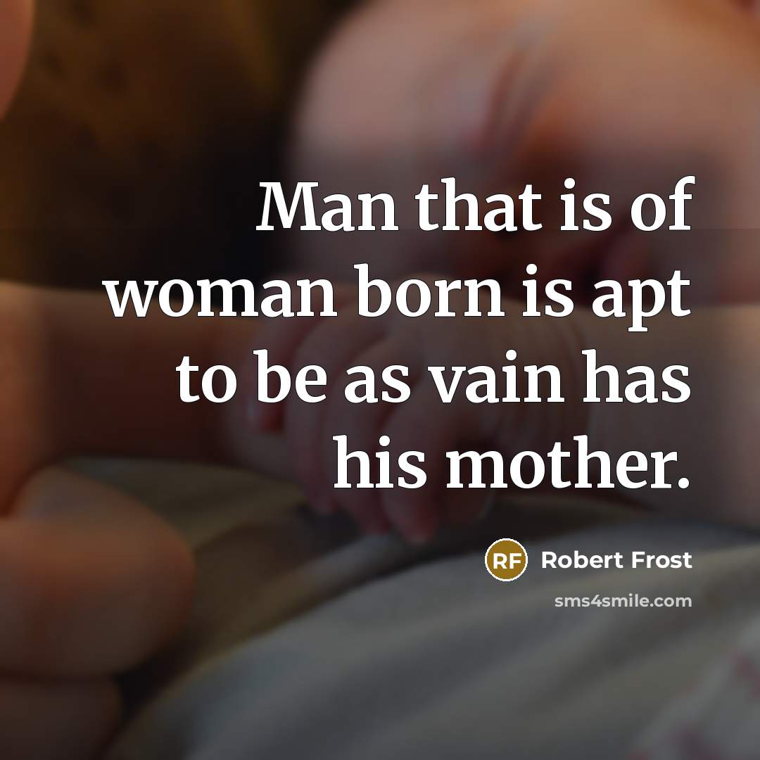 “Man that is of woman born is apt to be…” quote by Robert Frost