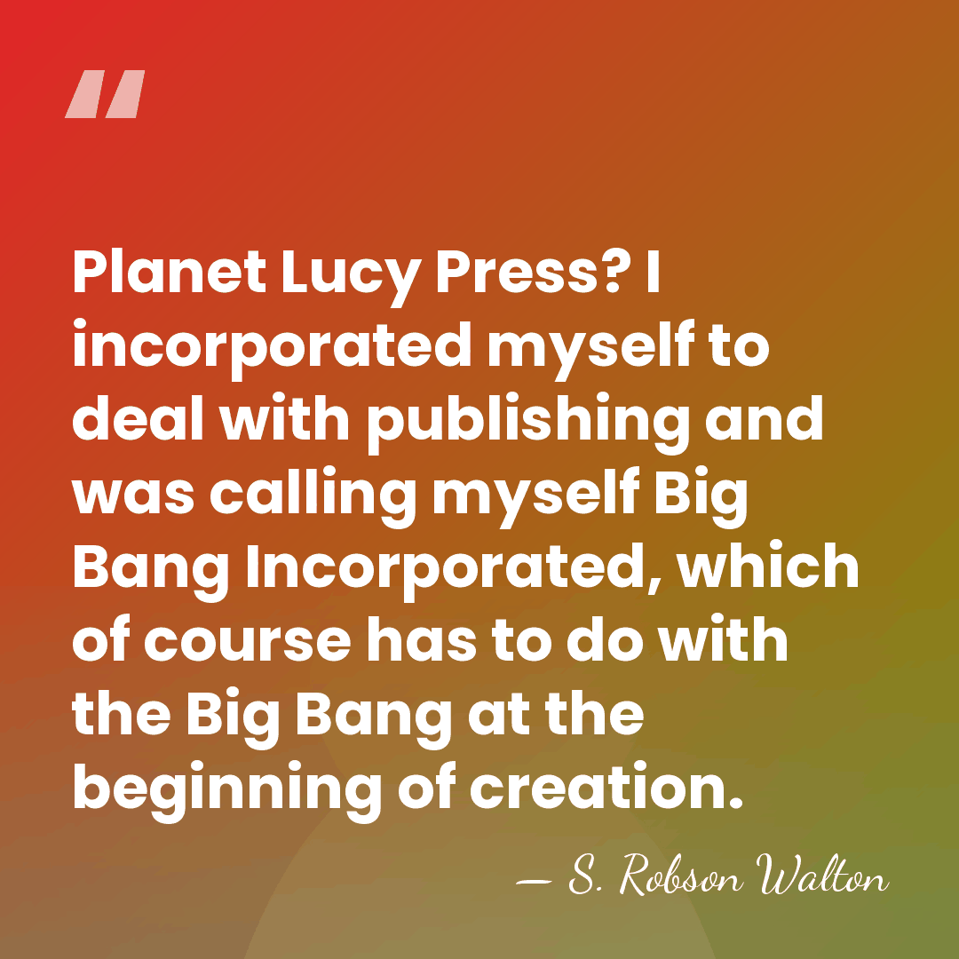 Planet Lucy Press? I incorporated myself to deal with publishing and was&hellip; - S. Robson Walton