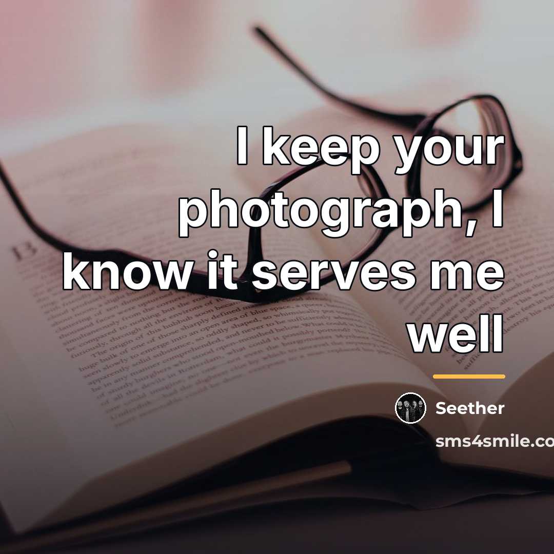 “I keep your photograph, I know it serves me well…” quote by Seether