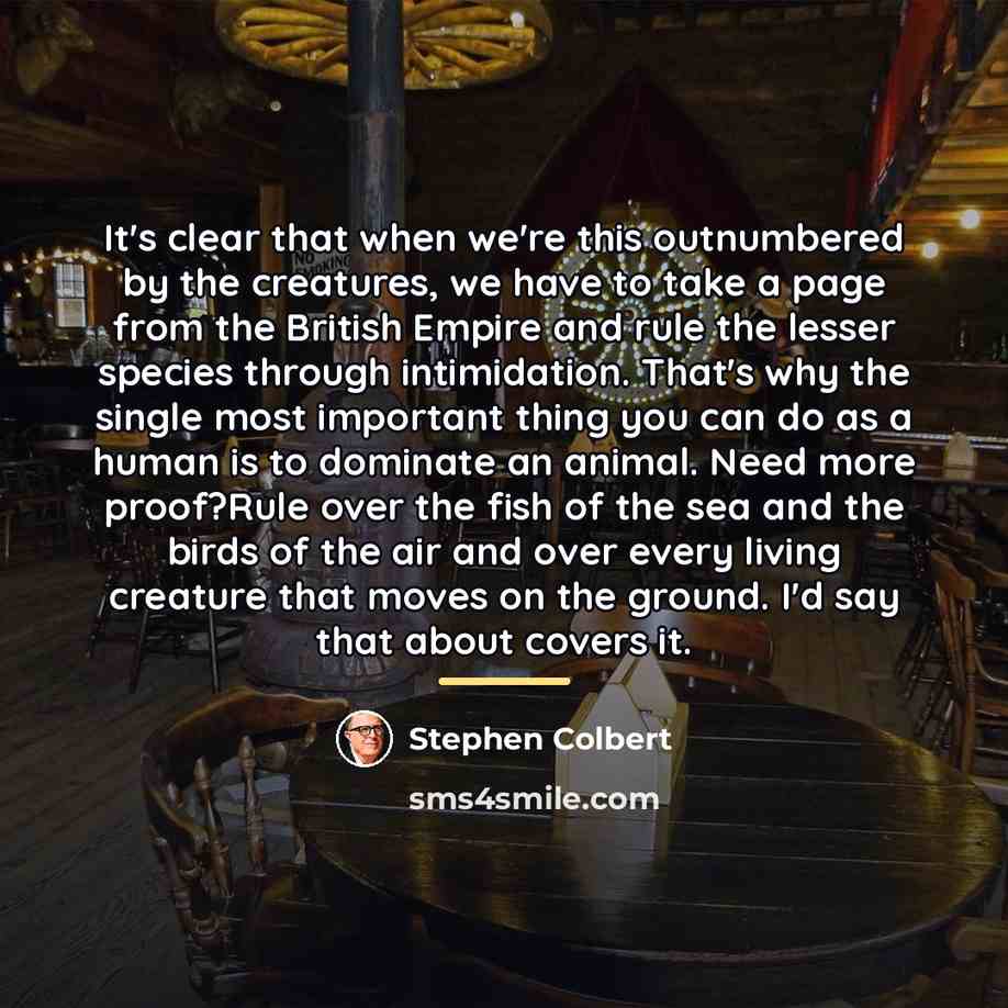 “It's clear that when we're this outnumbered by the creatures,…” quote by Stephen Colbert