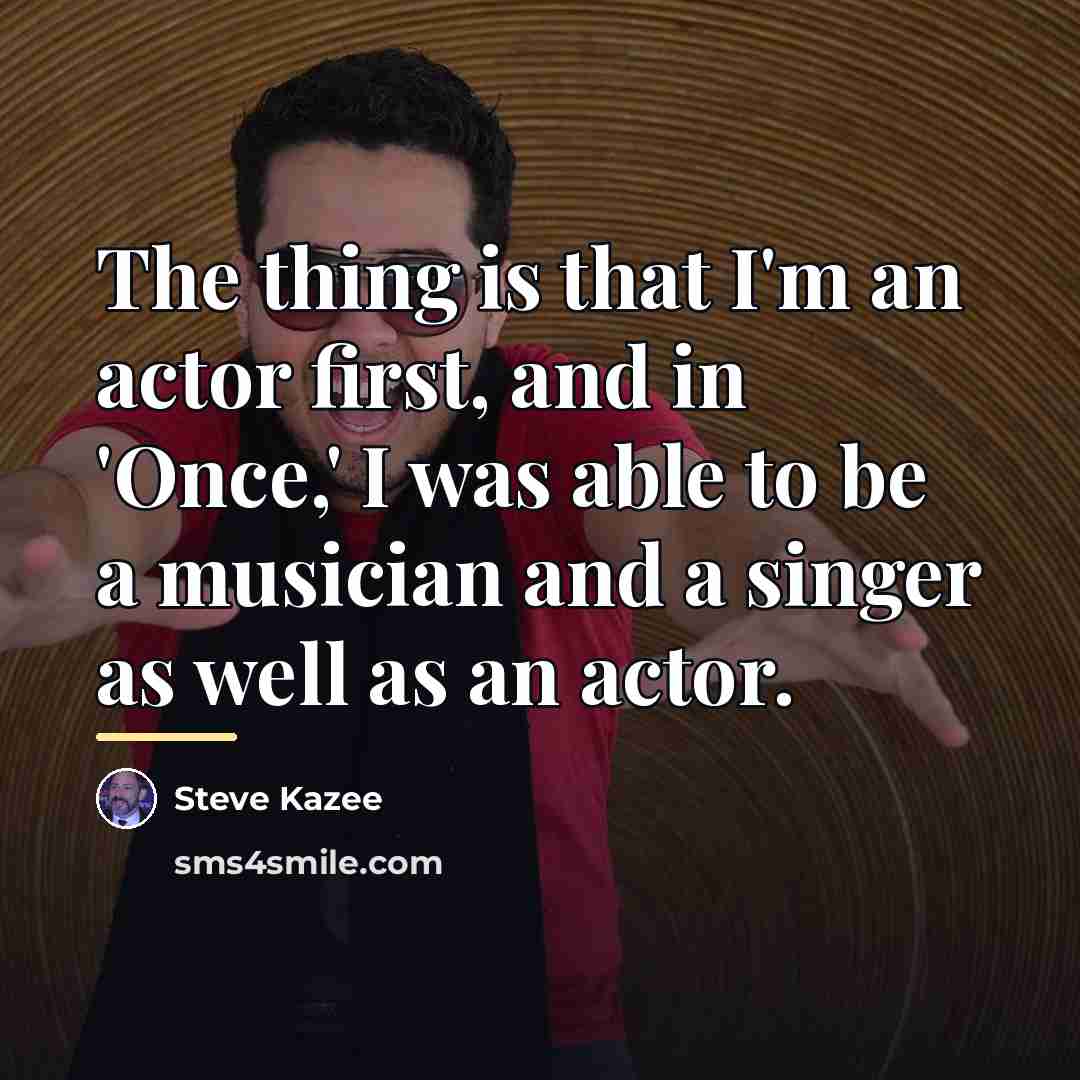 “The thing is that I'm an actor first, and in…” quote by Steve Kazee