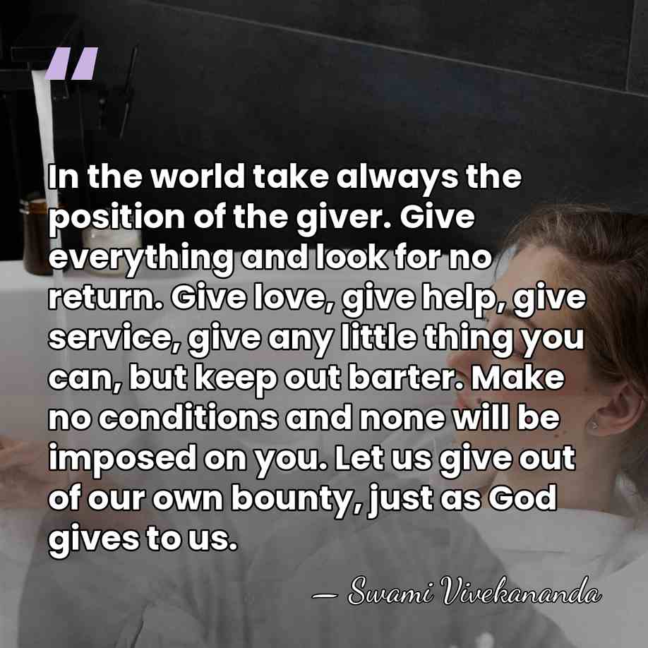 In the world take always the position of the giver. Give everything&hellip; - Swami Vivekananda