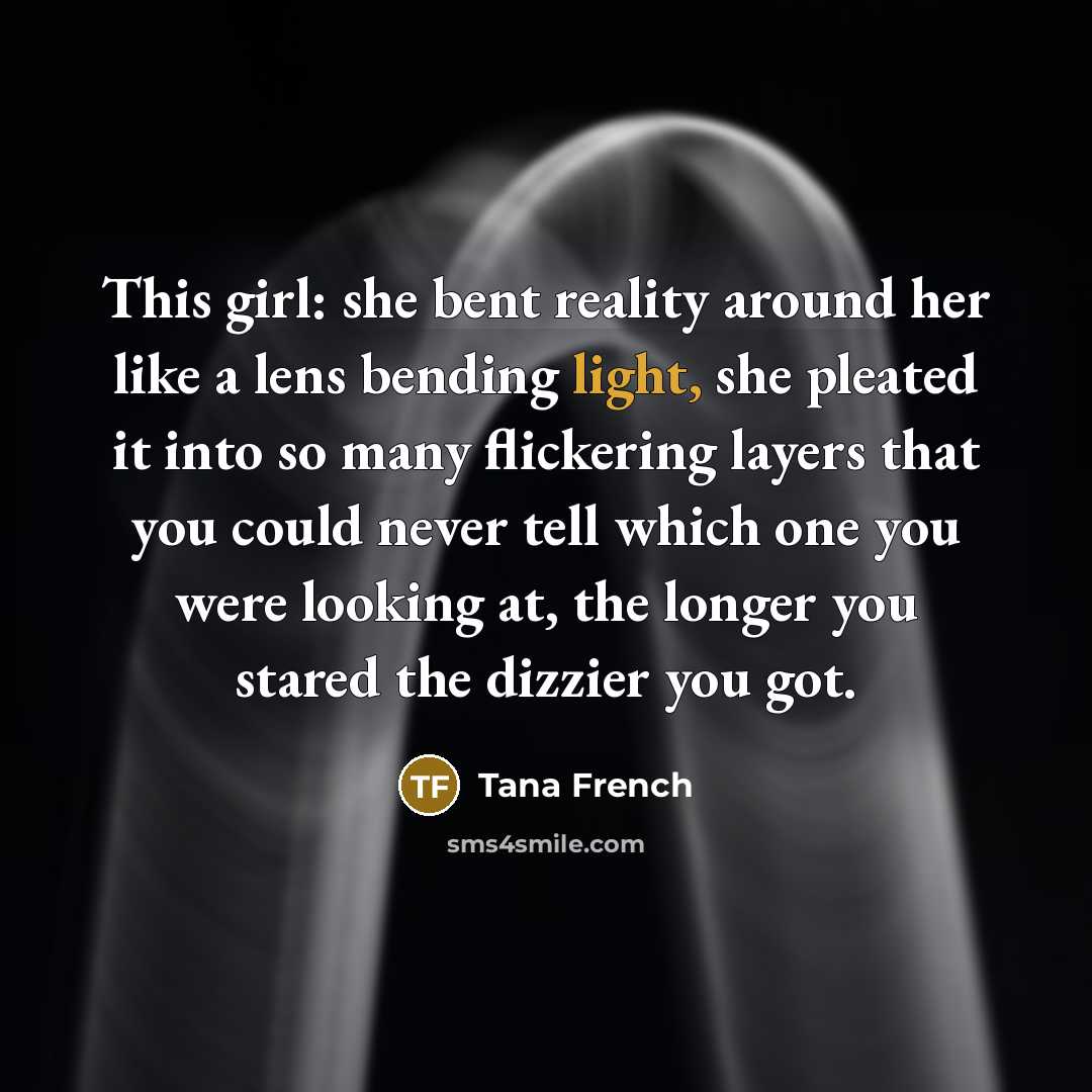 “This girl: she bent reality around her like a lens…” quote by Tana French