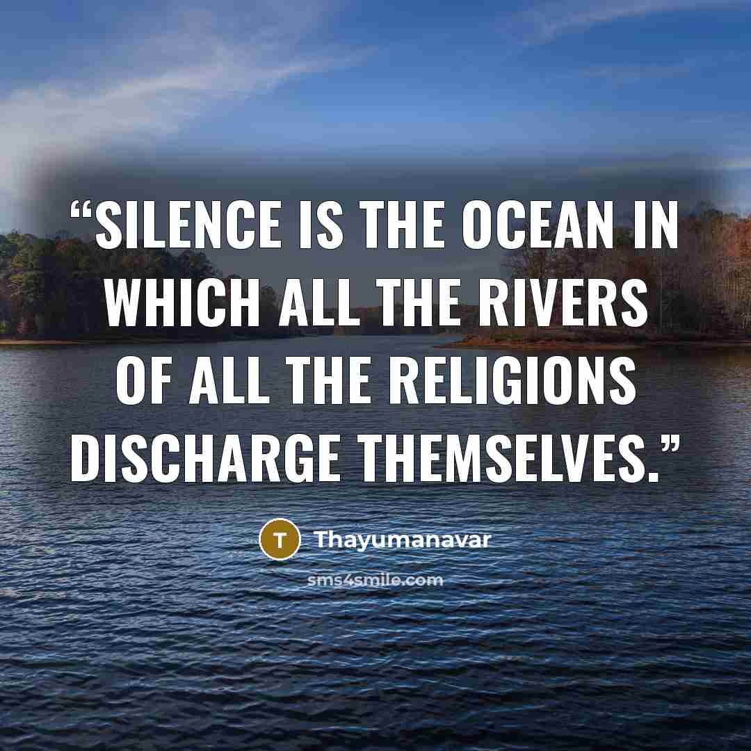 “Silence is the ocean in which all the rivers of all the religions discharge themselves.” quote by Thayumanavar