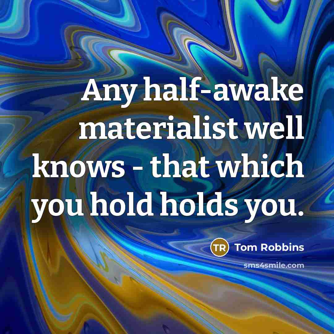 “Any half-awake materialist well knows - that which you hold…” quote by Tom Robbins