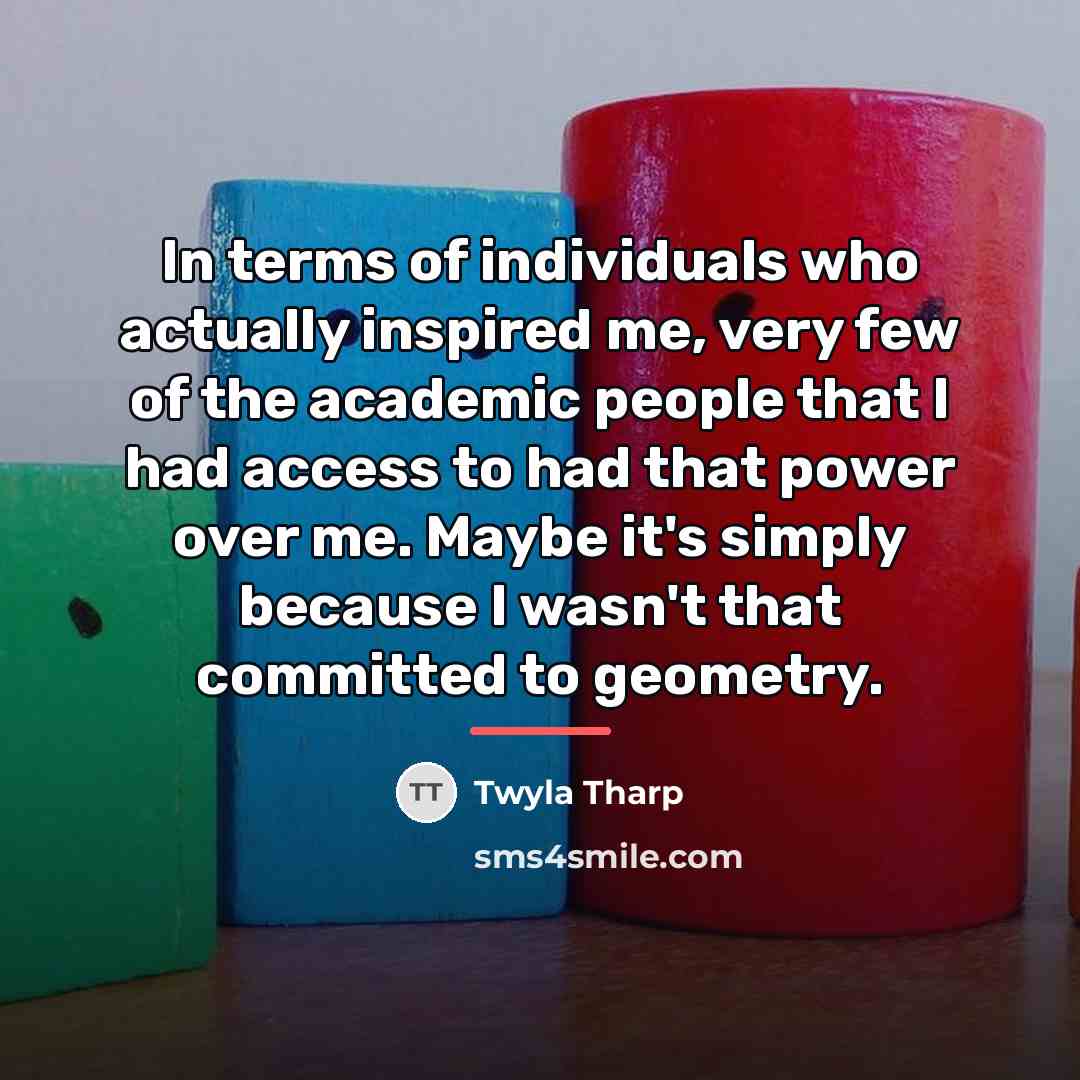 “In terms of individuals who actually inspired me, very few…” quote by Twyla Tharp