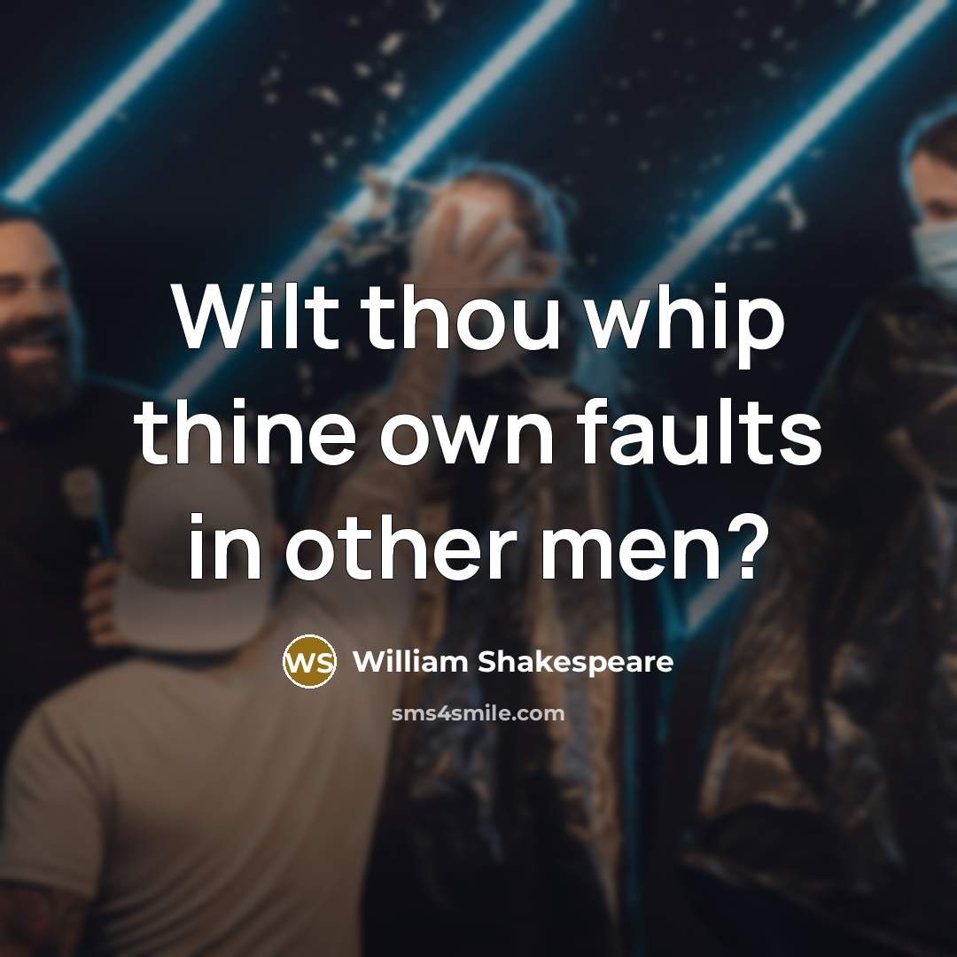 “Wilt thou whip thine own faults in other men?…” quote by William Shakespeare