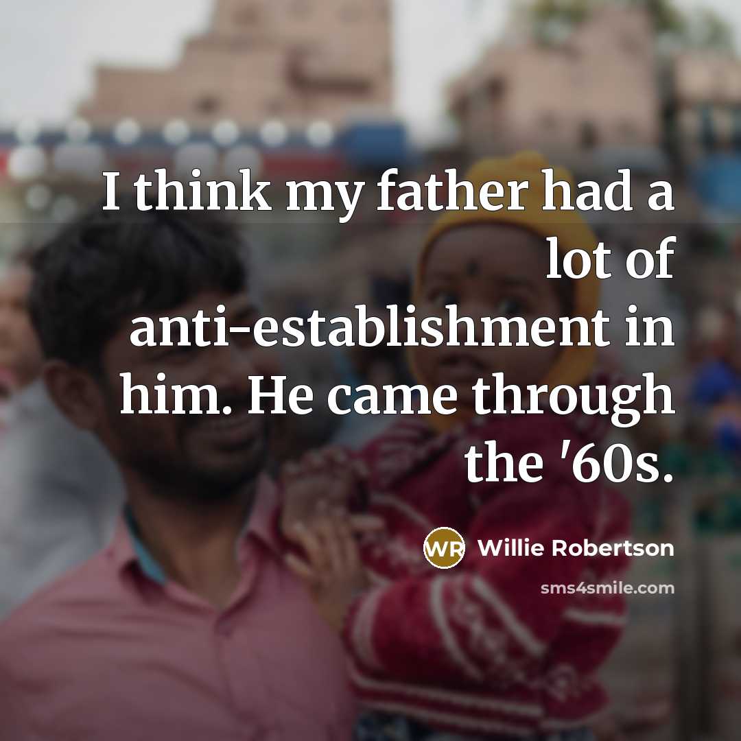 “I think my father had a lot of anti-establishment in…” quote by Willie Robertson