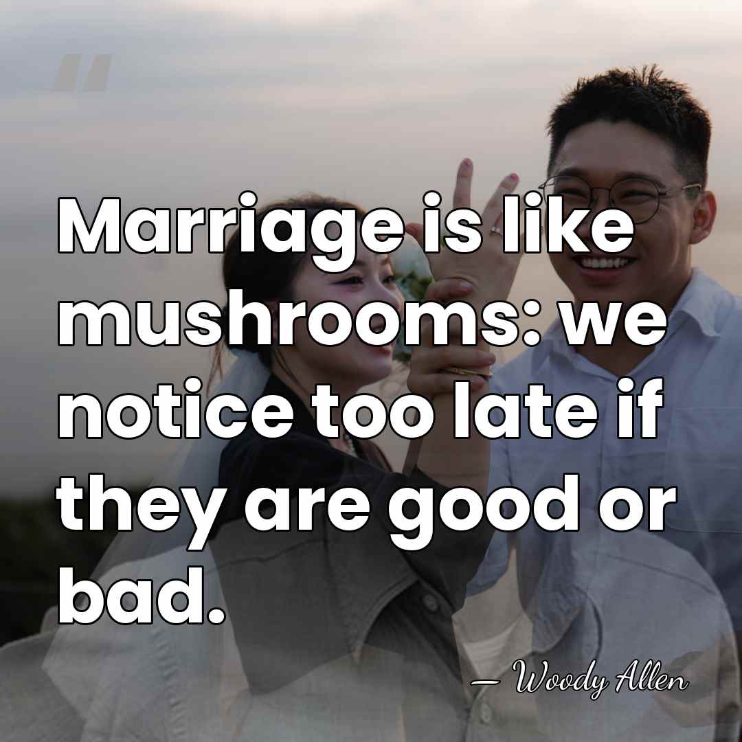 Marriage is like mushrooms: we notice too late if they are good&hellip; - Woody Allen