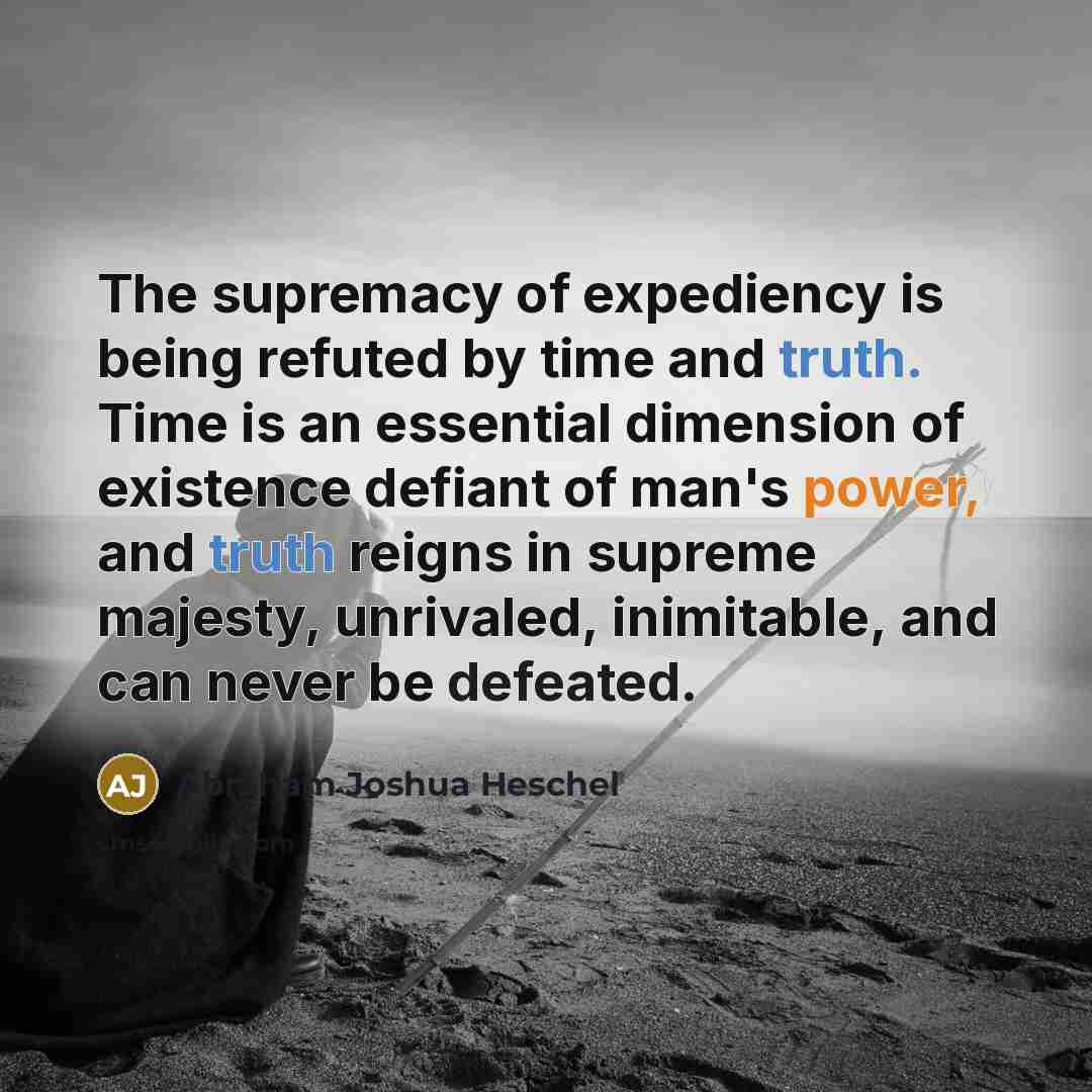 “The supremacy of expediency is being refuted by time and…” quote by Abraham Joshua Heschel