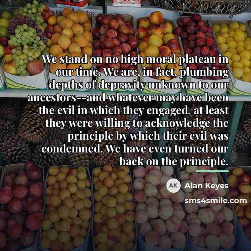 “We stand on no high moral plateau in our time.…” quote by Alan Keyes