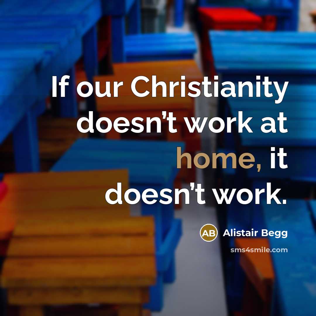 “If our Christianity doesn’t work at home, it doesn’t work.…” quote by Alistair Begg