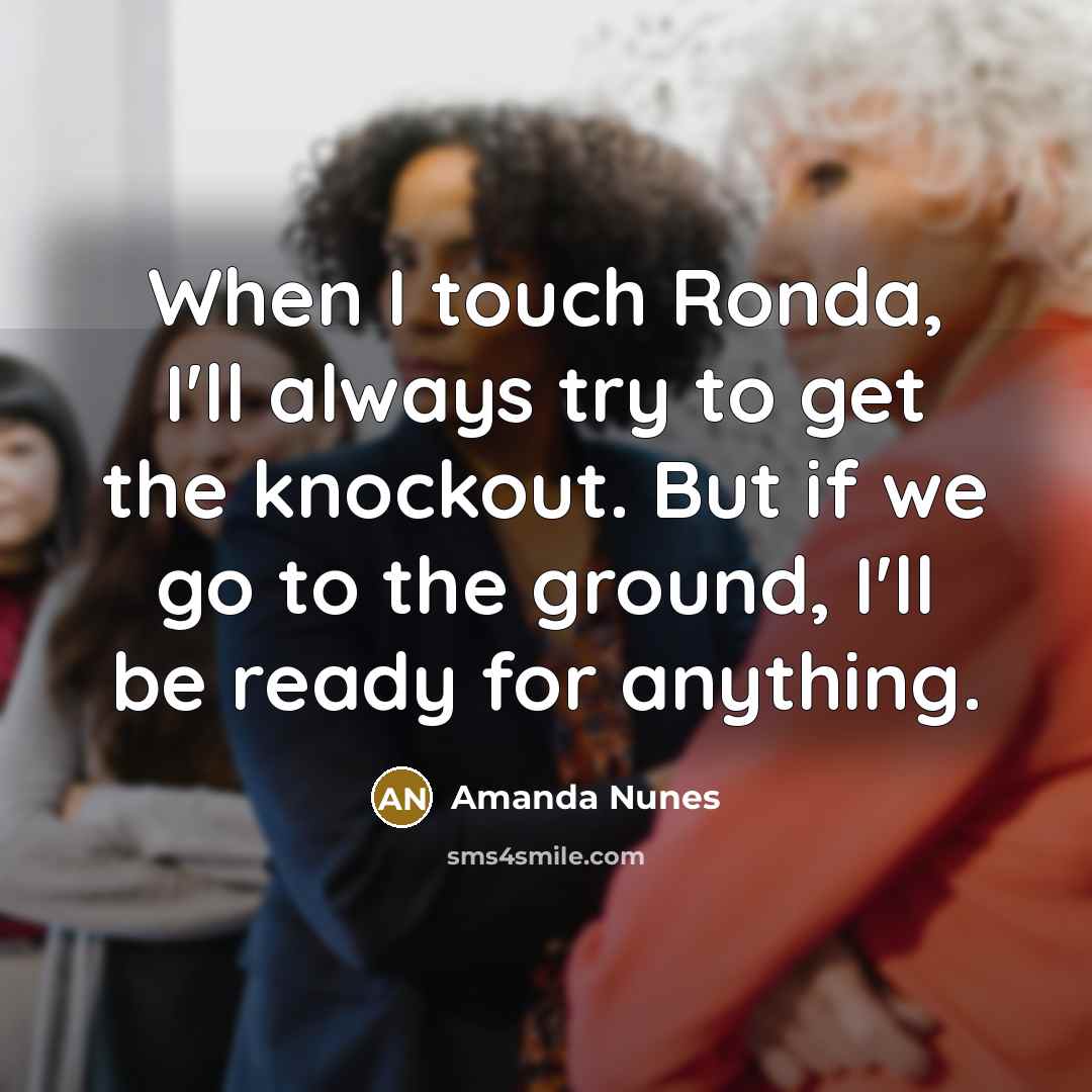 “When I touch Ronda, I'll always try to get the…” quote by Amanda Nunes