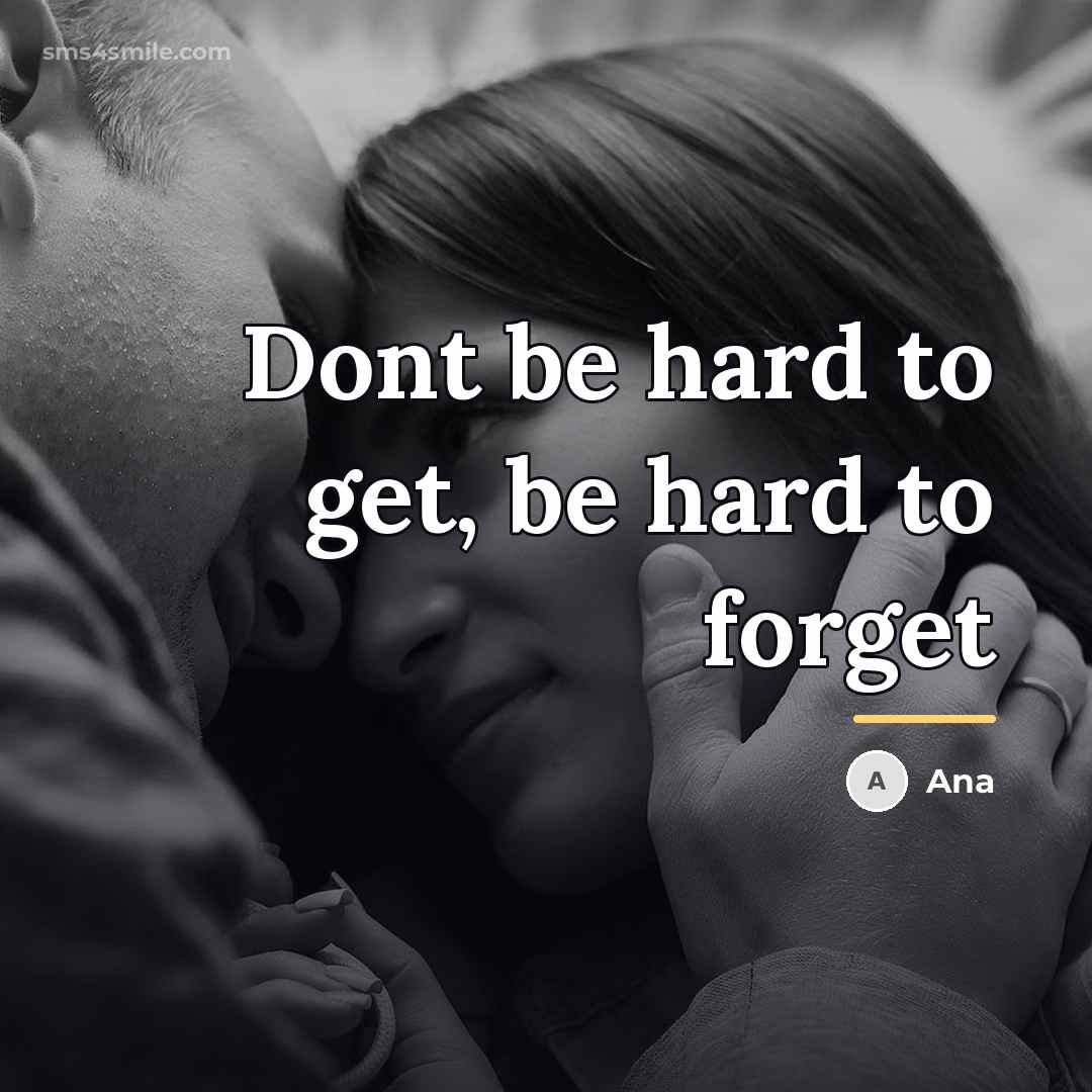 “Dont be hard to get, be hard to forget…” quote by Ana