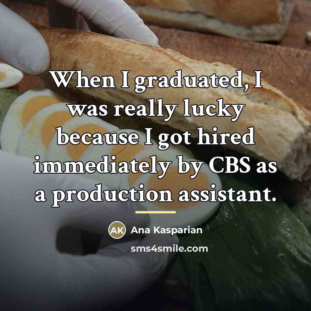“When I graduated, I was really lucky because I got…” quote by Ana Kasparian