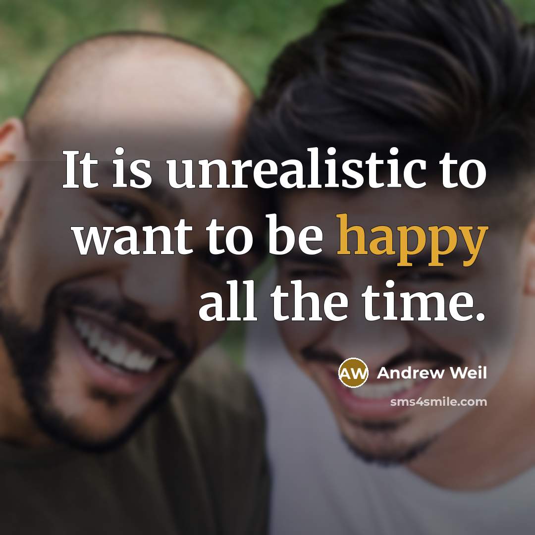“It is unrealistic to want to be happy all the…” quote by Andrew Weil