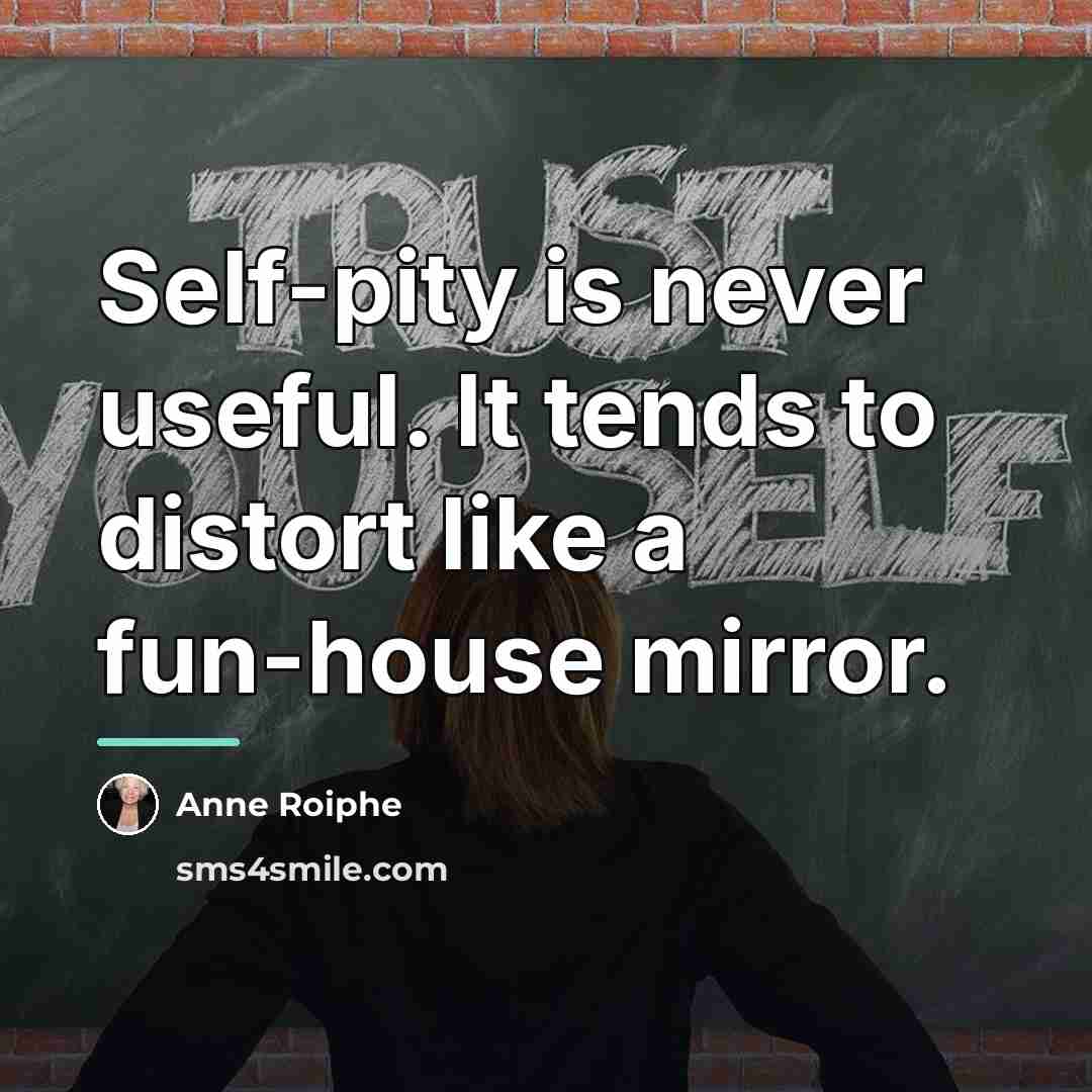 “Self-pity is never useful. It tends to distort like a…” quote by Anne Roiphe