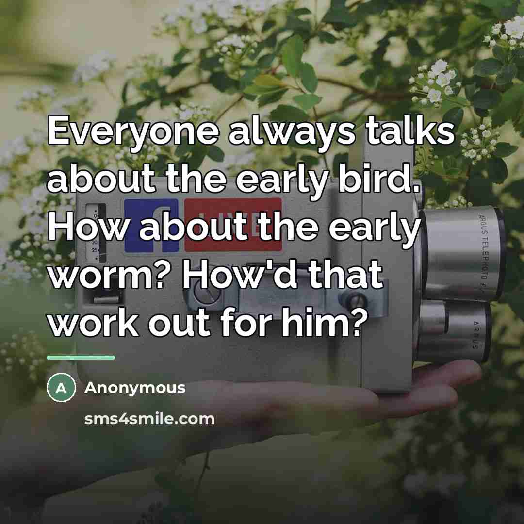 “Everyone always talks about the early bird. How about the…” quote by Anonymous