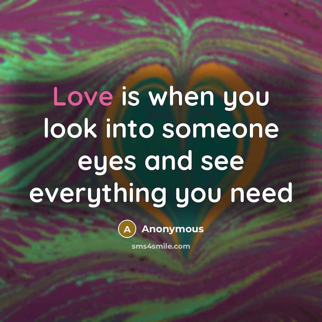 “Love is when you look into someone eyes and see…” quote by Anonymous
