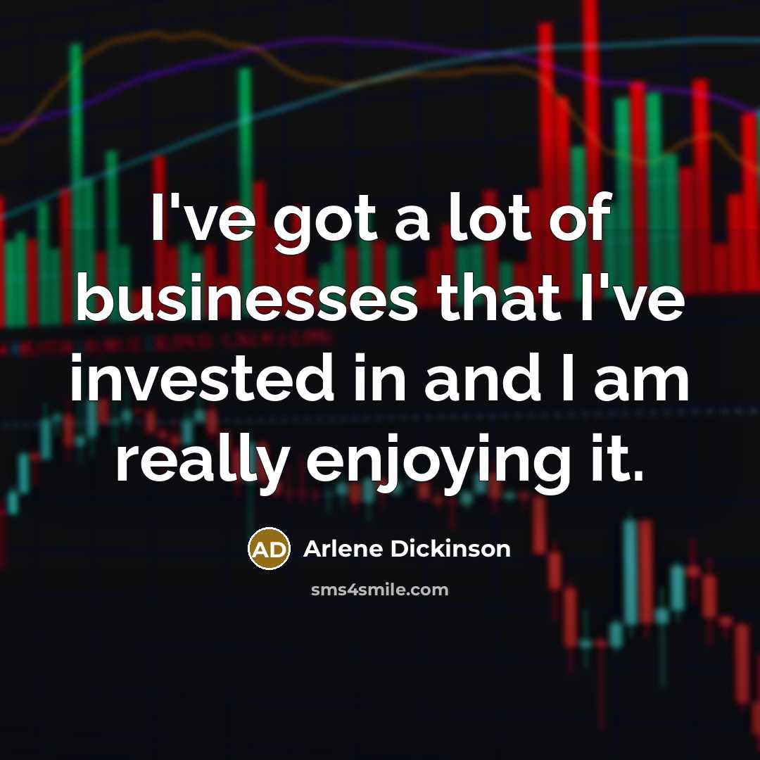 “I've got a lot of businesses that I've invested in…” quote by Arlene Dickinson