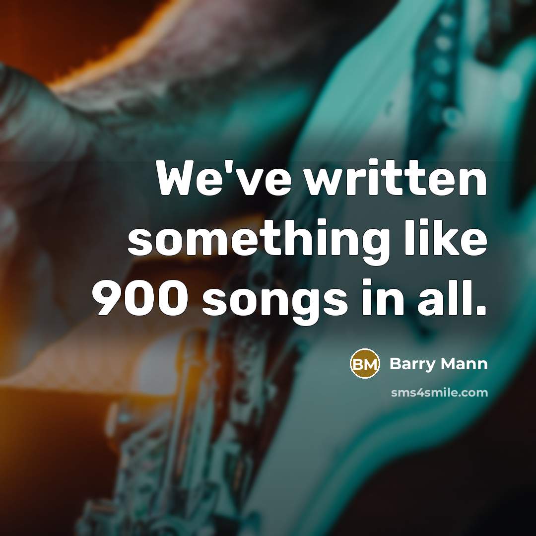 “We've written something like 900 songs in all.…” quote by Barry Mann