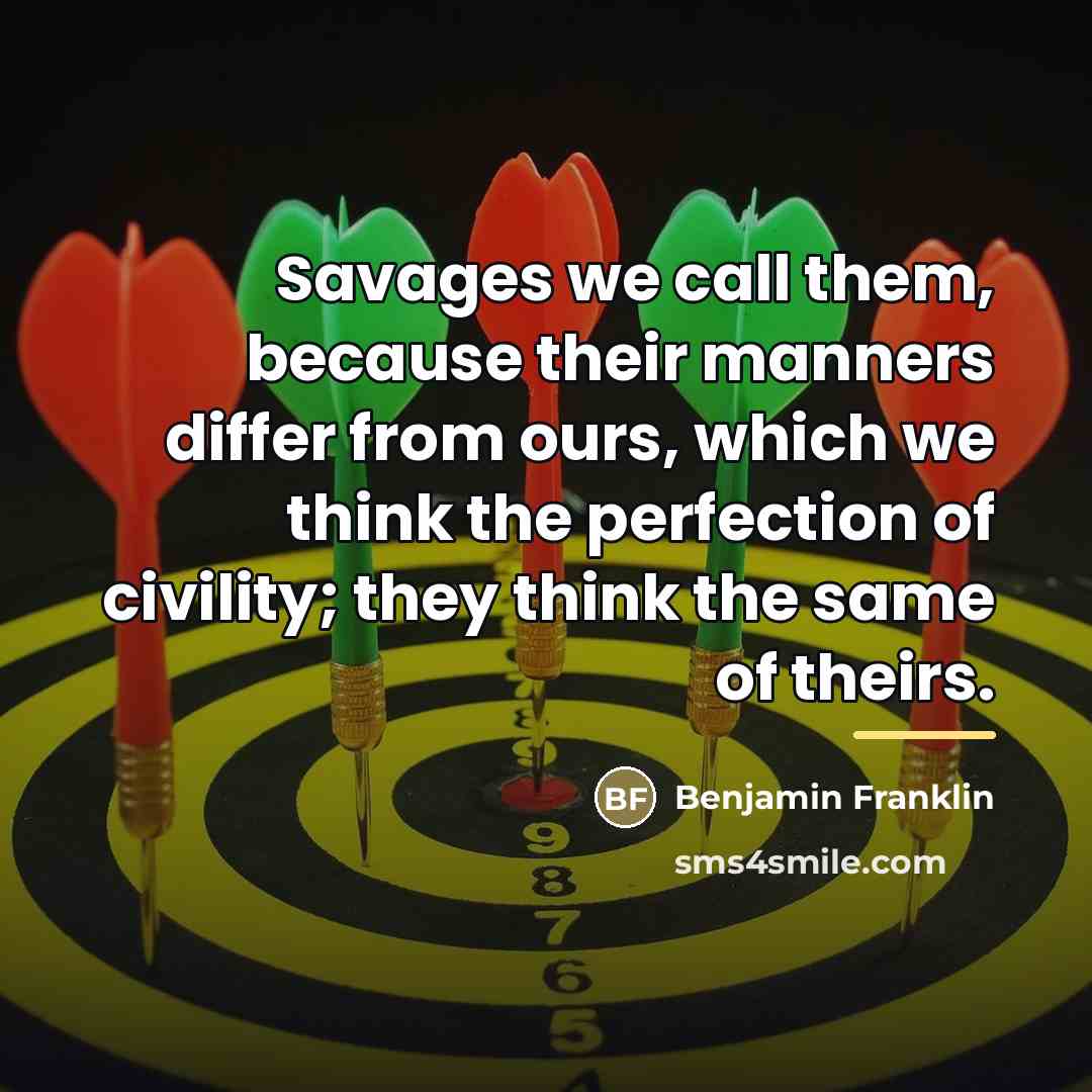 “Savages we call them, because their manners differ from ours,…” quote by Benjamin Franklin