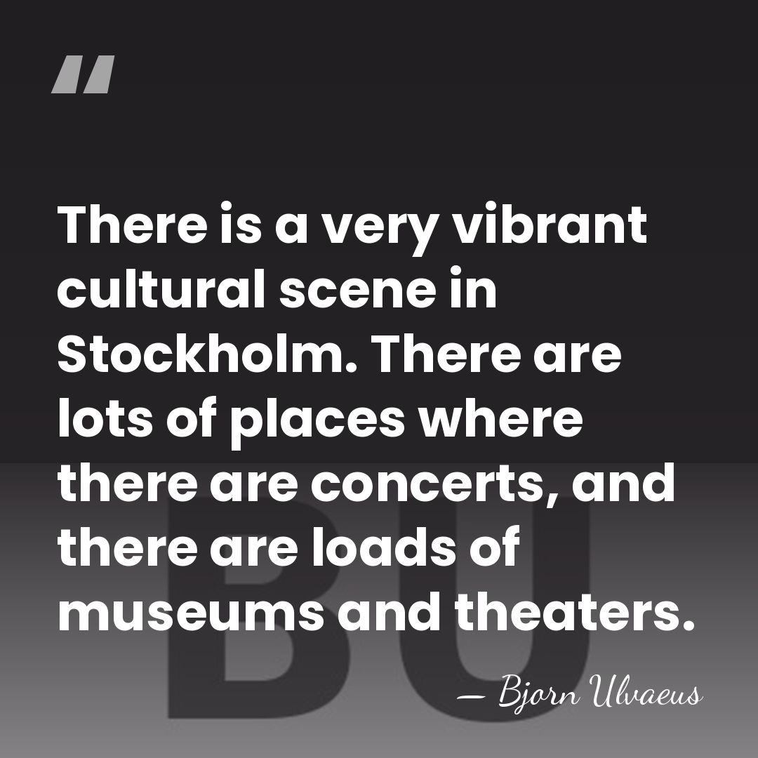 There is a very vibrant cultural scene in Stockholm. There are lots&hellip; - Bjorn Ulvaeus