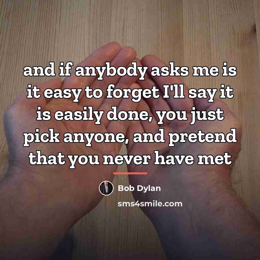 “and if anybody asks me is it easy to forget…” quote by Bob Dylan