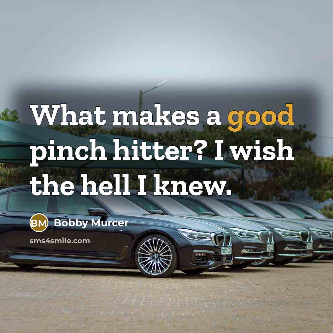 “What makes a good pinch hitter? I wish the hell…” quote by Bobby Murcer