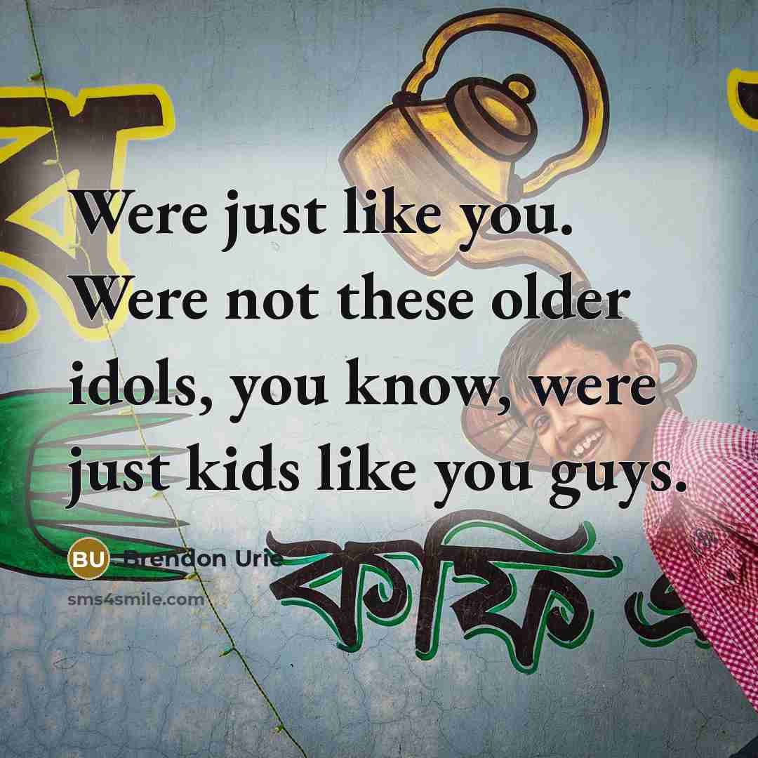 “Were just like you. Were not these older idols, you know, were just kids like you guys.” quote by Brendon Urie