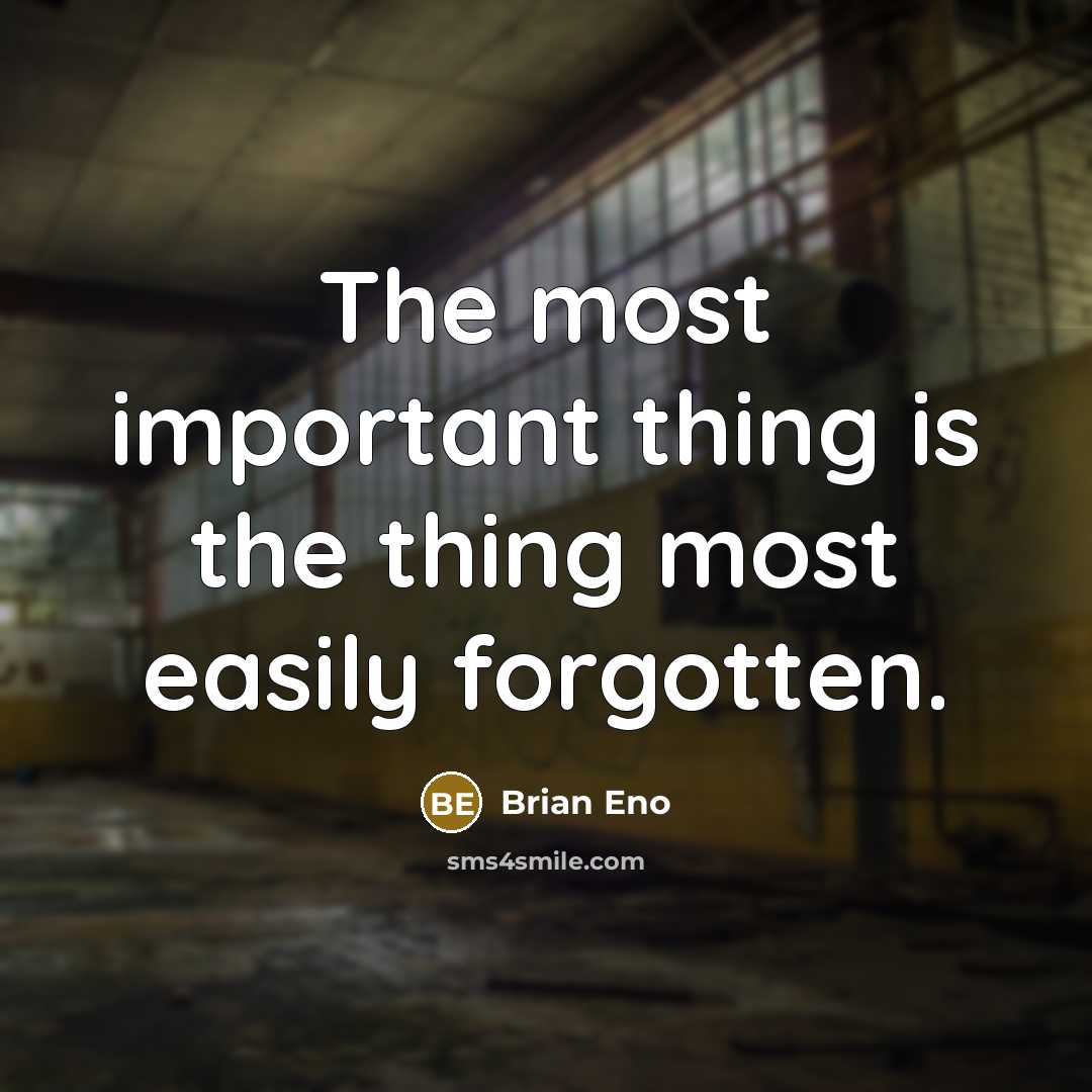 “The most important thing is the thing most easily forgotten.…” quote by Brian Eno