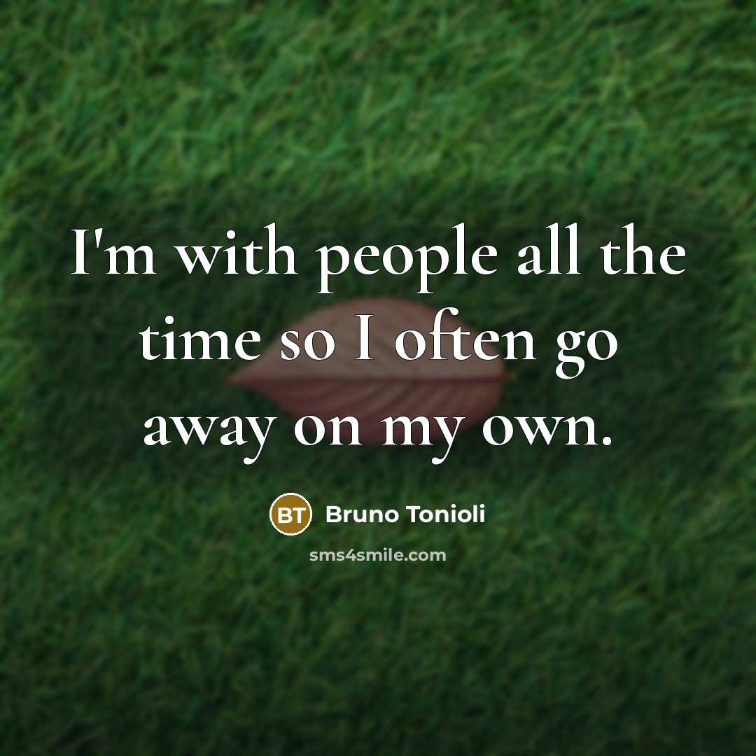 “I'm with people all the time so I often go away on my own.” quote by Bruno Tonioli