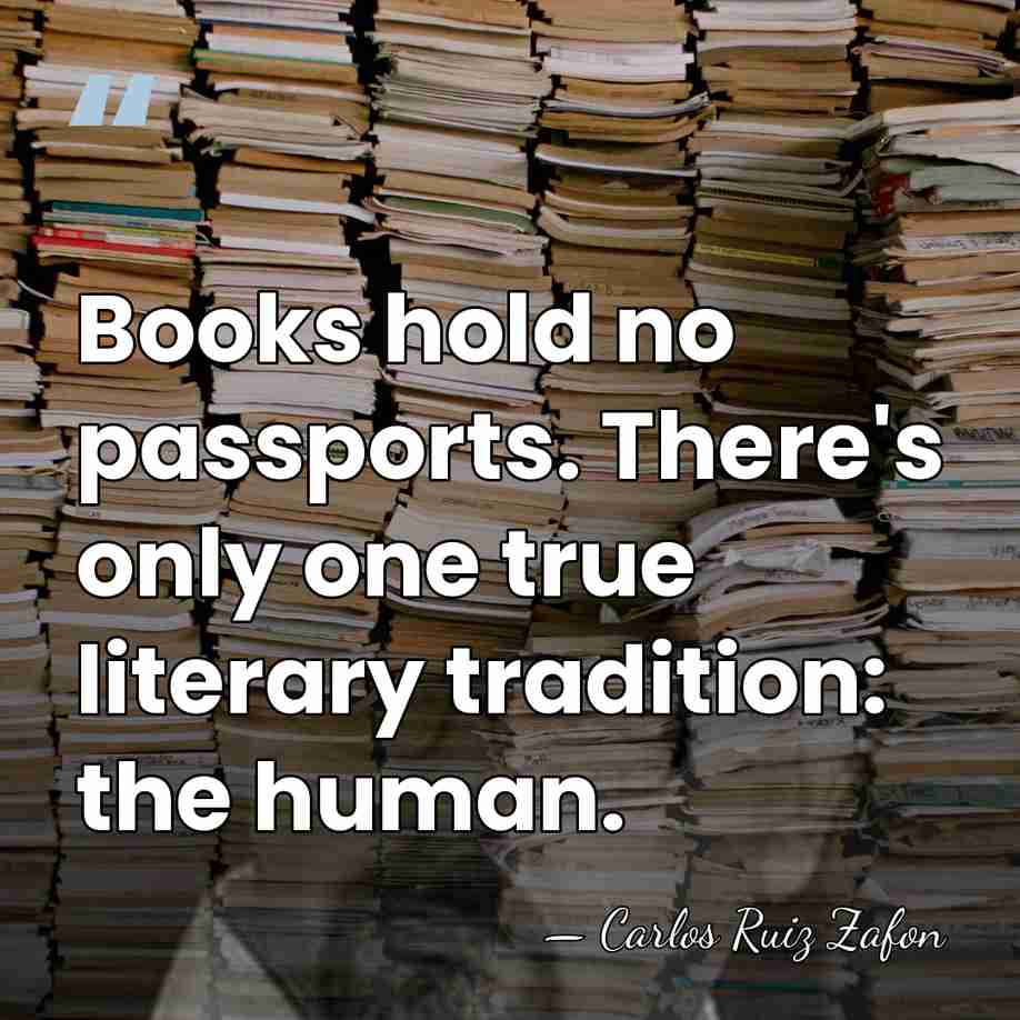 Books hold no passports. There's only one true literary tradition: the human. - Carlos Ruiz Zafon