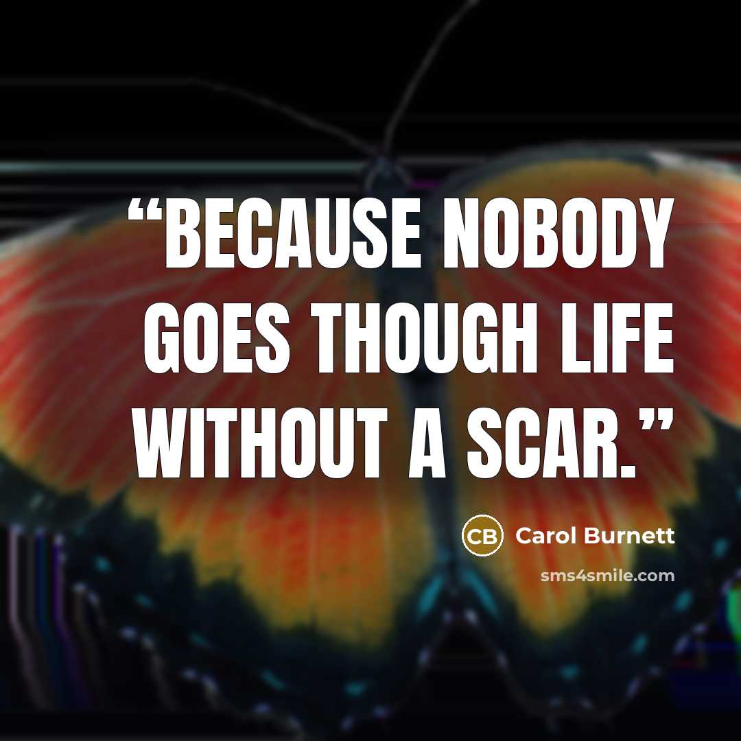 “Because nobody goes though life without a scar.” quote by Carol Burnett