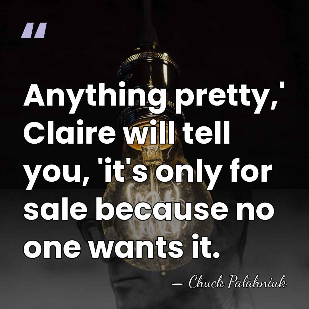 Anything pretty,' Claire will tell you, 'it's only for sale because no&hellip; - Chuck Palahniuk
