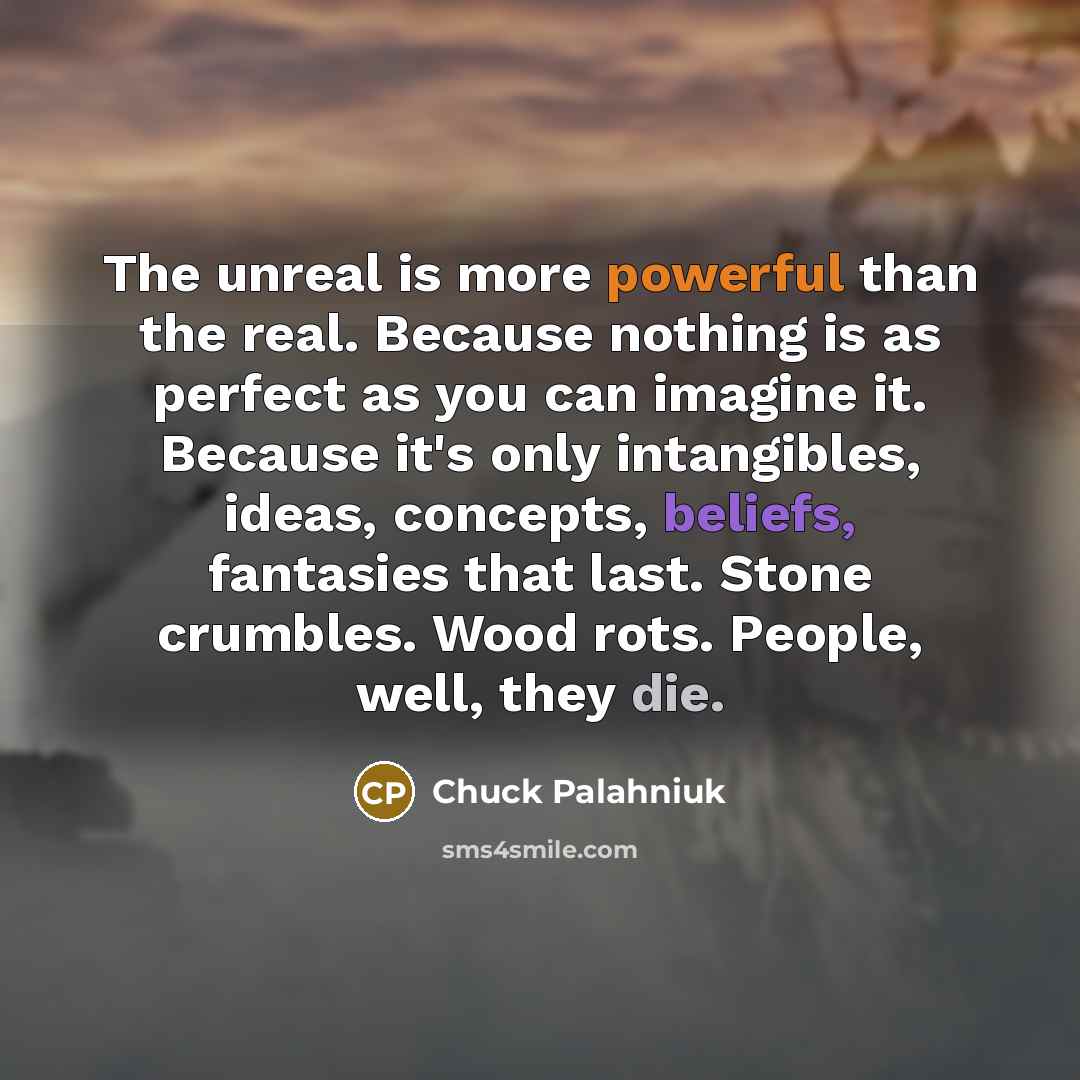 “The unreal is more powerful than the real. Because nothing…” quote by Chuck Palahniuk
