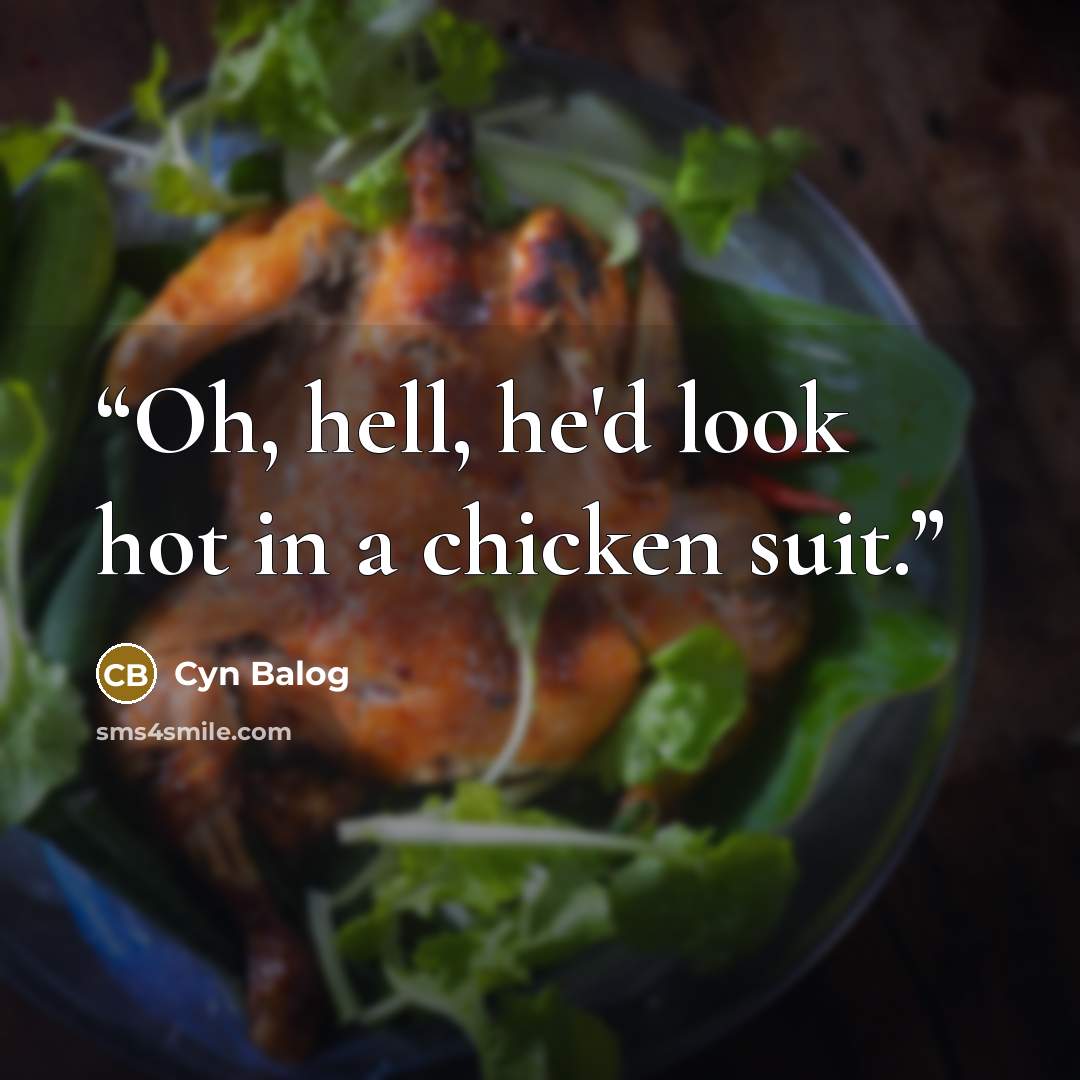 “Oh, hell, he'd look hot in a chicken suit.” quote by Cyn Balog