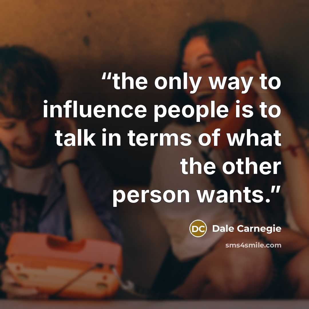 “the only way to influence people is to talk in terms of what the other person wants.” quote by Dale Carnegie