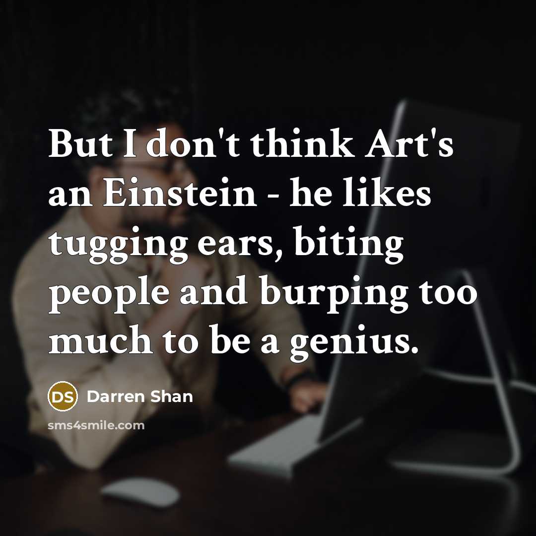 “But I don't think Art's an Einstein - he likes…” quote by Darren Shan