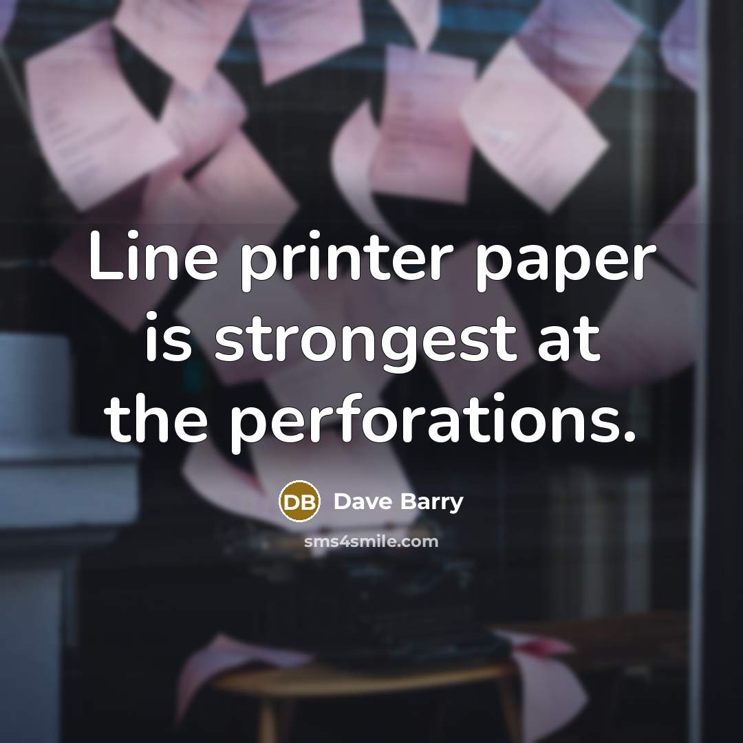 “Line printer paper is strongest at the perforations.…” quote by Dave Barry