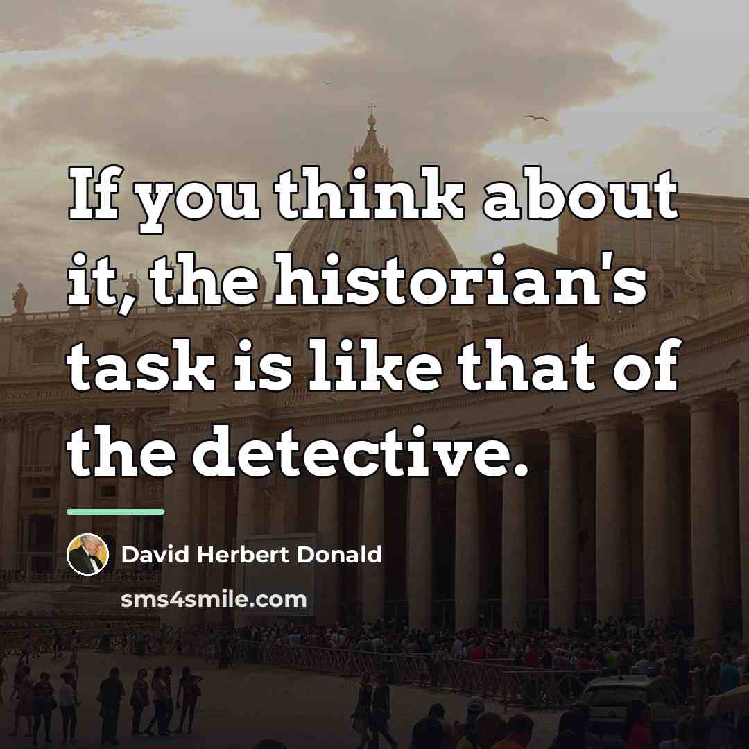 “If you think about it, the historian's task is like…” quote by David Herbert Donald