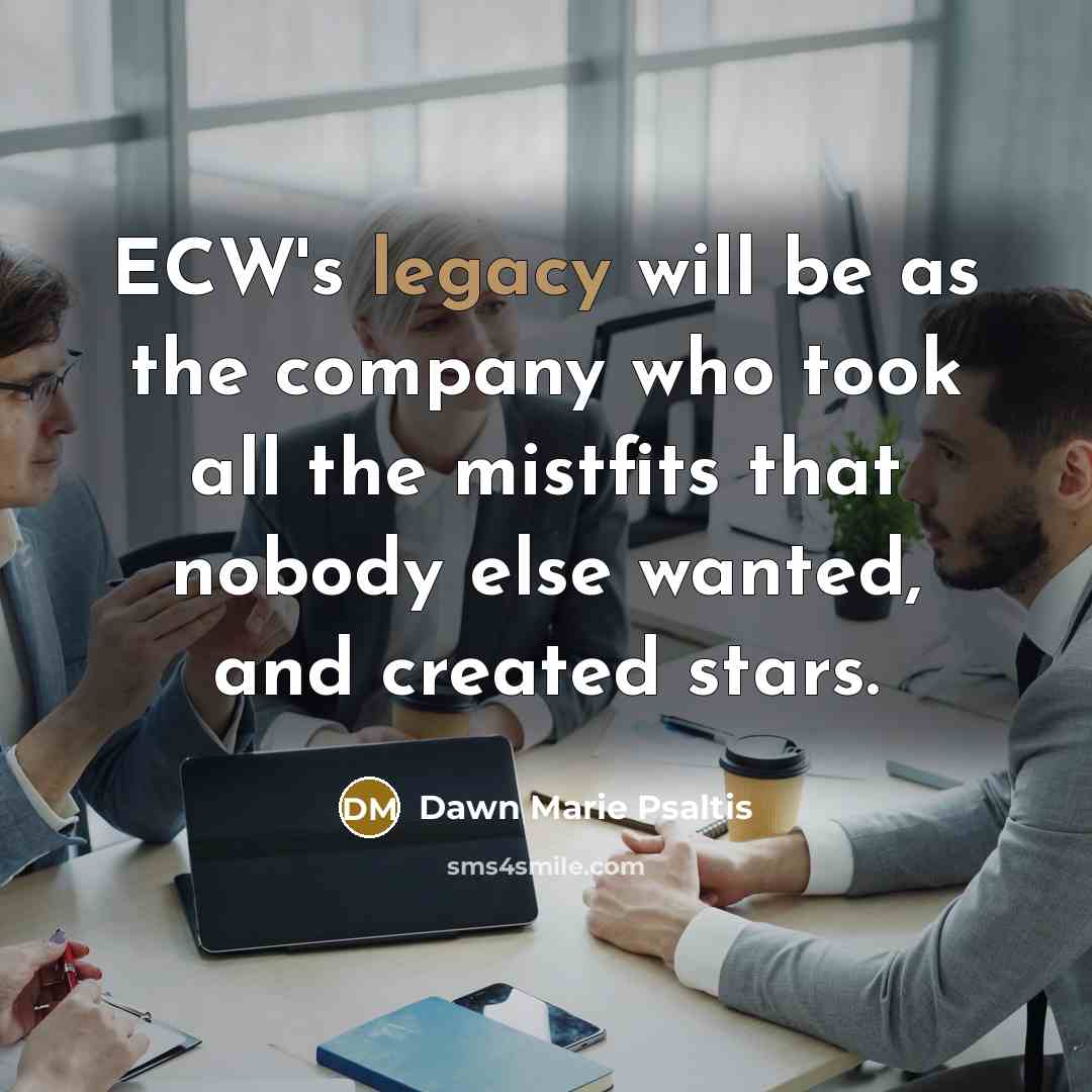 “ECW's legacy will be as the company who took all…” quote by Dawn Marie Psaltis