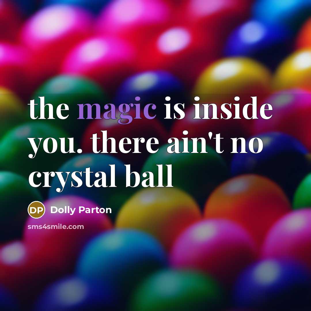 “the magic is inside you. there ain't no crystal ball…” quote by Dolly Parton