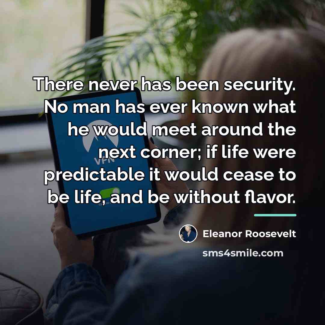 “There never has been security. No man has ever known…” quote by Eleanor Roosevelt
