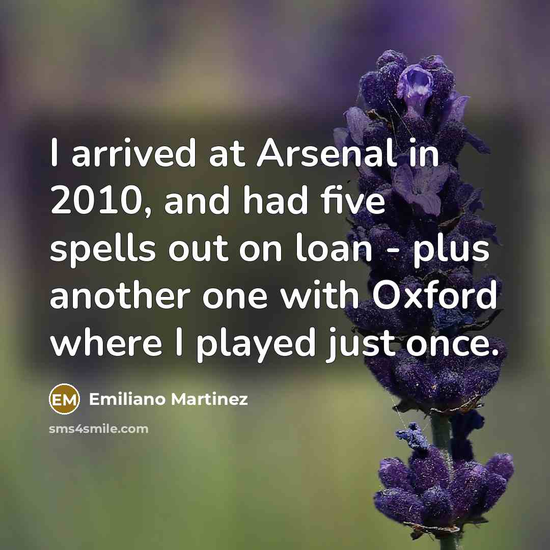 “I arrived at Arsenal in 2010, and had five spells…” quote by Emiliano Martinez